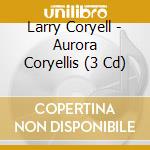 Larry Coryell - Aurora Coryellis (3 Cd) cd