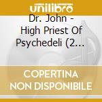 Dr. John - High Priest Of Psychedeli (2 Cd) cd musicale di Dr. John