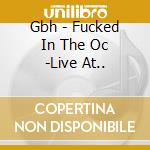 Gbh - Fucked In The Oc -Live At.. cd