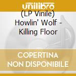 (LP Vinile) Howlin' Wolf - Killing Floor lp vinile di Howlin' Wolf