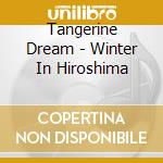 Tangerine Dream - Winter In Hiroshima cd musicale di Tangerine Dream