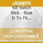 Kill Switch Klick - Beat It To Fit Paint It To Match cd musicale di Kill Switch Klick