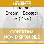 Tangerine Dream - Booster Iv (2 Cd) cd musicale di Tangerine Dream