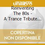 Reinventing The 80s - A Trance Tribute To The 80s Volume 1 cd musicale di Reinventing The 80s