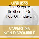 The Sceptre Brothers - On Top Of Friday Night cd