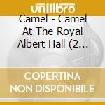 Camel - Camel At The Royal Albert Hall (2 Cd) cd musicale