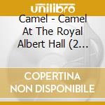 Camel - Camel At The Royal Albert Hall (2 Cd) cd