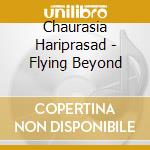 Chaurasia Hariprasad - Flying Beyond cd musicale di Chaurasia Hariprasad