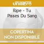 Ripe - Tu Pisses Du Sang cd