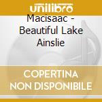 Macisaac - Beautiful Lake Ainslie cd musicale di Macisaac