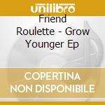 Friend Roulette - Grow Younger Ep cd