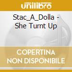 Stac_A_Dolla - She Turnt Up cd musicale di Stac_A_Dolla