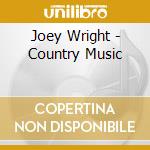Joey Wright - Country Music cd musicale di Joey Wright