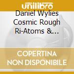 Daniel Wylies Cosmic Rough Ri-Atoms & Energy cd musicale