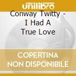 Conway Twitty - I Had A True Love cd