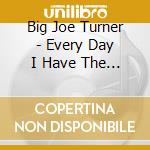 Big Joe Turner - Every Day I Have The Blues cd