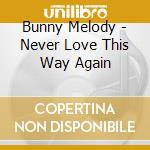 Bunny Melody - Never Love This Way Again cd