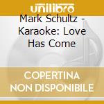 Mark Schultz - Karaoke: Love Has Come cd musicale di Mark Schultz