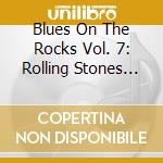 Blues On The Rocks Vol. 7: Rolling Stones Tribute / Various cd musicale di Blues On The Rocks