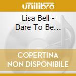 Lisa Bell - Dare To Be... cd