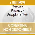 Mercury Project - Soapbox Jive cd