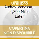 Audrey Vanessa - 1,800 Miles Later cd musicale di Audrey Vanessa