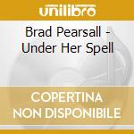 Brad Pearsall - Under Her Spell cd