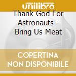 Thank God For Astronauts - Bring Us Meat cd