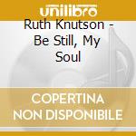 Ruth Knutson - Be Still, My Soul cd
