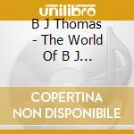 B J Thomas - The World Of B J Thomas / Rock & Roll Lullaby cd musicale di B J Thomas