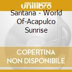 Santana - World Of-Acapulco Sunrise cd
