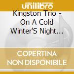 Kingston Trio - On A Cold Winter'S Night (The Kingston Trio Holida cd musicale di Kingston Trio