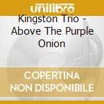 Kingston Trio - Above The Purple Onion cd musicale