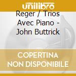 Reger / Trios Avec Piano - John Buttrick cd