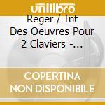 Reger / Int Des Oeuvres Pour 2 Claviers - Isabel & Jurg Von Vintschger, Piano cd