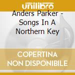 Anders Parker - Songs In A Northern Key cd musicale di Anders Parker