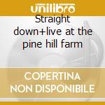 Straight down+live at the pine hill farm cd