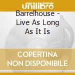 Barrelhouse - Live As Long As It Is cd musicale di Barrelhouse