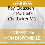 Fay Claassen - 2 Portraits Chetbaker V.2 cd musicale di FAY CLAASSEN