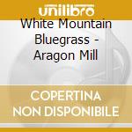 White Mountain Bluegrass - Aragon Mill cd