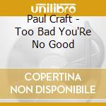 Paul Craft - Too Bad You'Re No Good