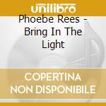 Phoebe Rees - Bring In The Light cd