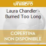 Laura Chandler - Burned Too Long cd musicale di Laura Chandler