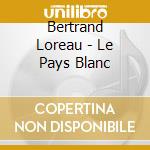 Bertrand Loreau - Le Pays Blanc cd musicale di Bertrand Loreau