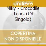 Miky - Crocodile Tears (Cd Singolo) cd musicale di Miky