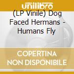 (LP Vinile) Dog Faced Hermans - Humans Fly vinile
