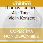 Thomas Larcher - Alle Tage, Violin Konzert  cd musicale