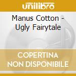 Manus Cotton - Ugly Fairytale