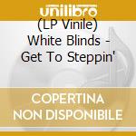 (LP Vinile) White Blinds - Get To Steppin' lp vinile di White Blinds