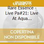 Rare Essence - Live Pa#21: Live At Aqua Nightclub, 6-23-18 cd musicale di Rare Essence